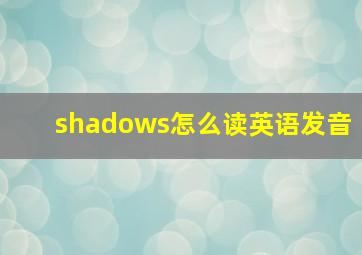 shadows怎么读英语发音