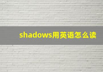 shadows用英语怎么读