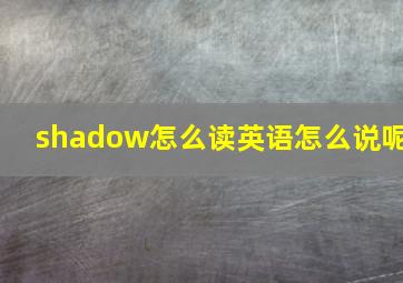 shadow怎么读英语怎么说呢