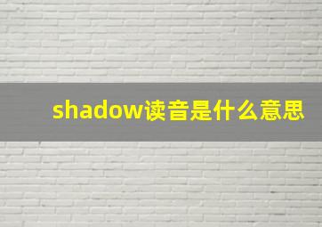 shadow读音是什么意思