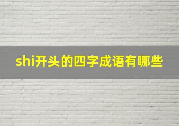 shi开头的四字成语有哪些