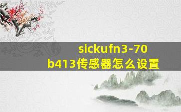 sickufn3-70b413传感器怎么设置