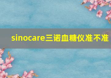 sinocare三诺血糖仪准不准