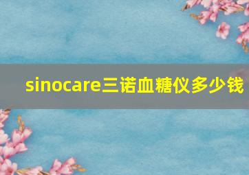 sinocare三诺血糖仪多少钱