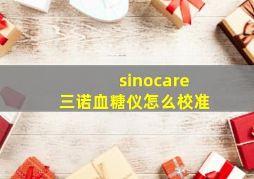 sinocare三诺血糖仪怎么校准