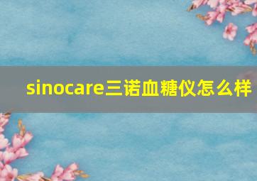 sinocare三诺血糖仪怎么样