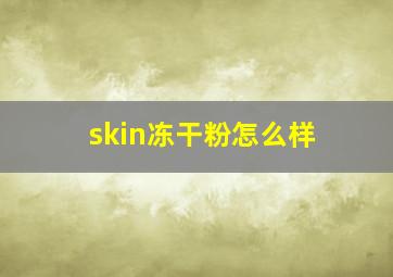 skin冻干粉怎么样