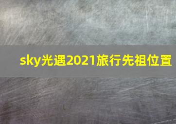 sky光遇2021旅行先祖位置