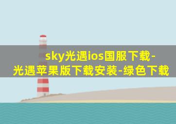 sky光遇ios国服下载-光遇苹果版下载安装-绿色下载