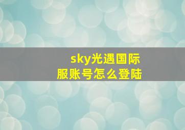 sky光遇国际服账号怎么登陆