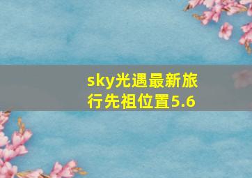 sky光遇最新旅行先祖位置5.6