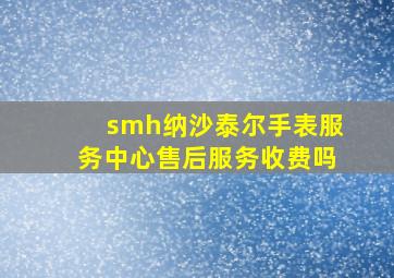 smh纳沙泰尔手表服务中心售后服务收费吗