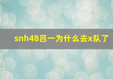 snh48吕一为什么去x队了