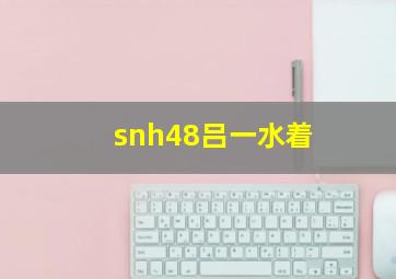 snh48吕一水着