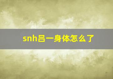 snh吕一身体怎么了