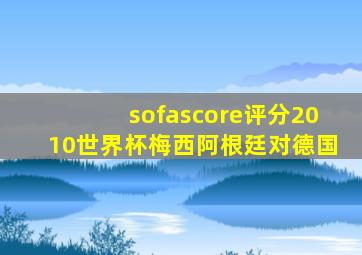 sofascore评分2010世界杯梅西阿根廷对德国