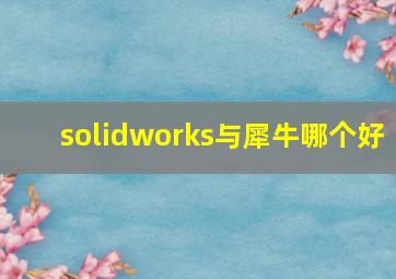 solidworks与犀牛哪个好