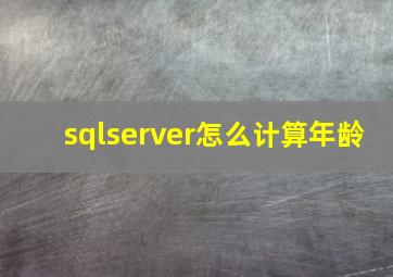 sqlserver怎么计算年龄