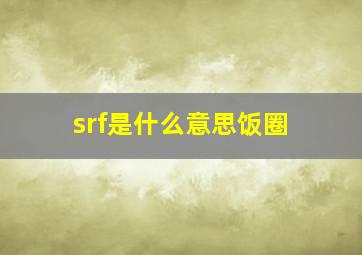 srf是什么意思饭圈