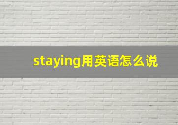 staying用英语怎么说