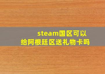 steam国区可以给阿根廷区送礼物卡吗