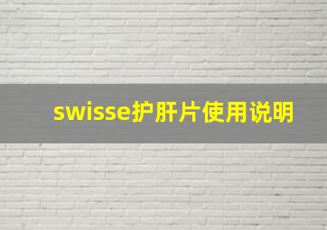 swisse护肝片使用说明