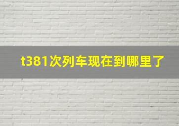 t381次列车现在到哪里了