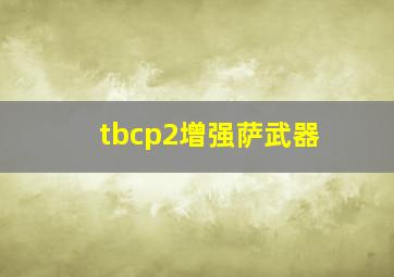 tbcp2增强萨武器