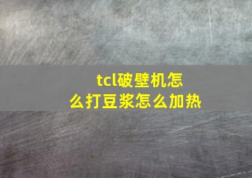 tcl破壁机怎么打豆浆怎么加热