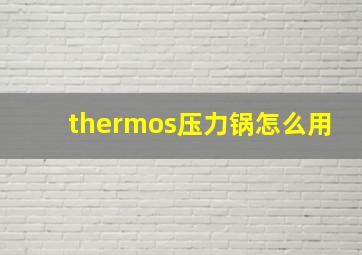 thermos压力锅怎么用