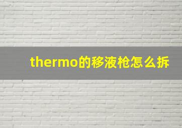 thermo的移液枪怎么拆