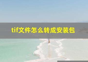 tif文件怎么转成安装包