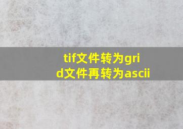 tif文件转为grid文件再转为ascii