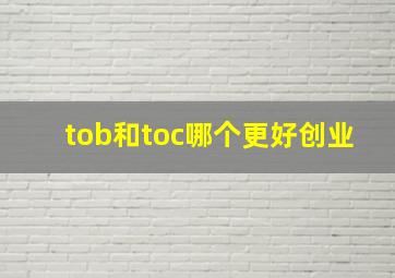 tob和toc哪个更好创业