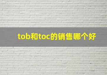 tob和toc的销售哪个好