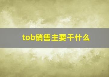 tob销售主要干什么