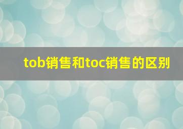 tob销售和toc销售的区别