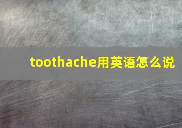 toothache用英语怎么说