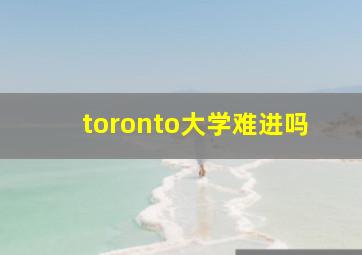 toronto大学难进吗