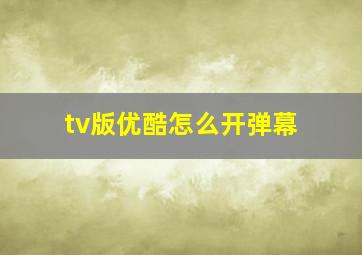 tv版优酷怎么开弹幕