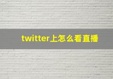 twitter上怎么看直播