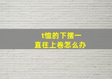 t恤的下摆一直往上卷怎么办