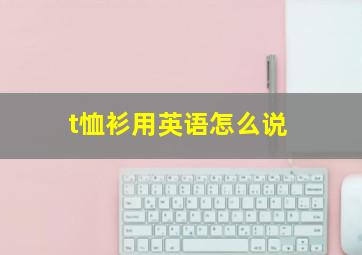 t恤衫用英语怎么说