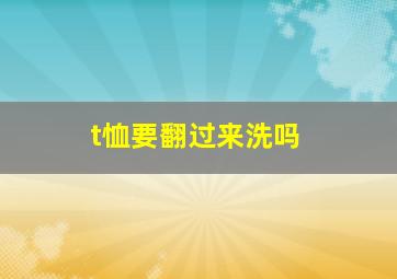 t恤要翻过来洗吗