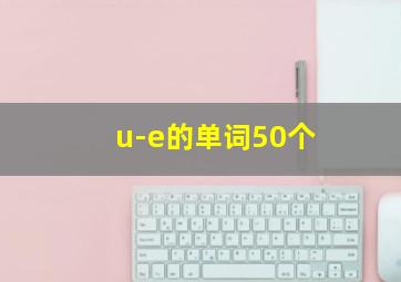 u-e的单词50个