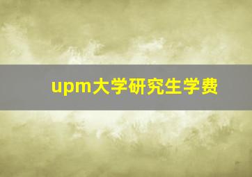 upm大学研究生学费