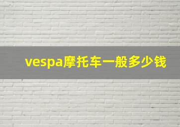 vespa摩托车一般多少钱