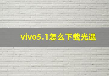 vivo5.1怎么下载光遇