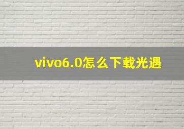 vivo6.0怎么下载光遇