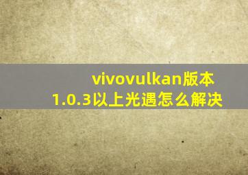 vivovulkan版本1.0.3以上光遇怎么解决